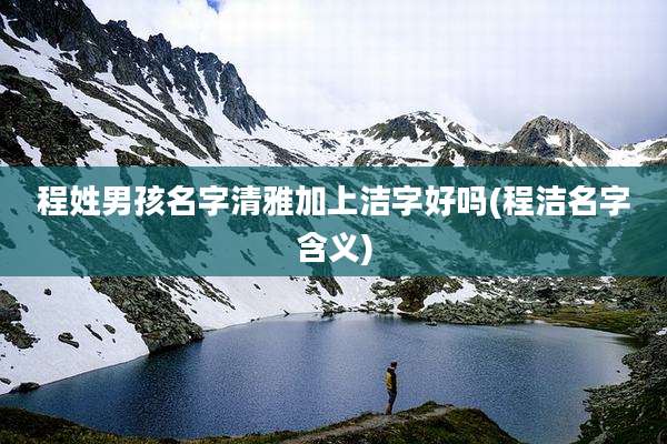 程姓男孩名字清雅加上洁字好吗(程洁名字含义)