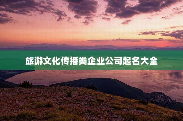 旅游文化传播类企业公司起名大全