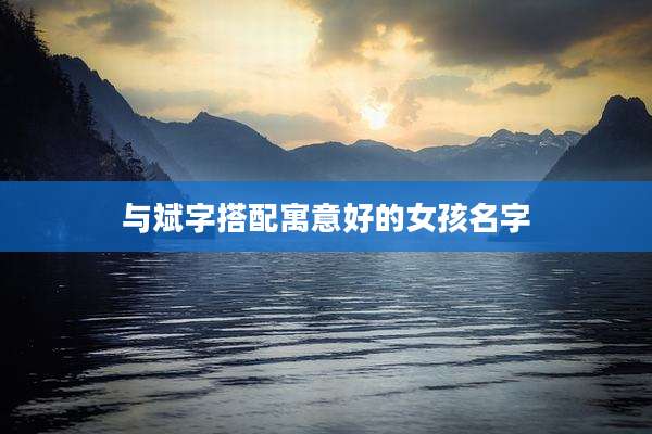 与斌字搭配寓意好的女孩名字