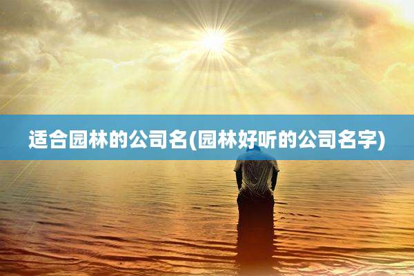 适合园林的公司名(园林好听的公司名字)