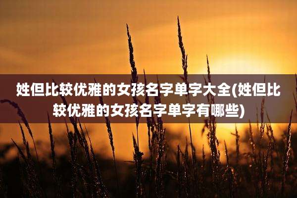 姓但比较优雅的女孩名字单字大全(姓但比较优雅的女孩名字单字有哪些)