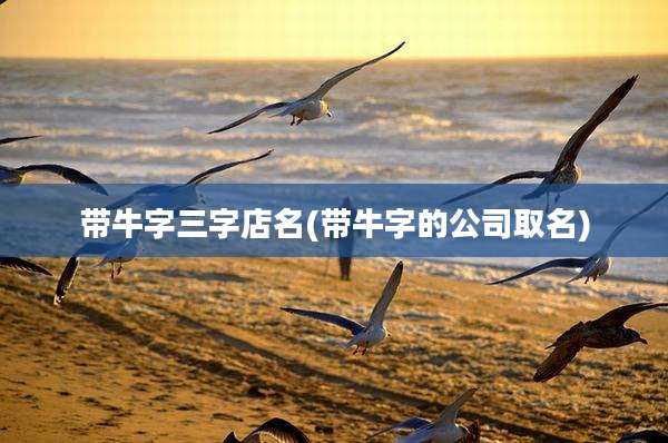 带牛字三字店名(带牛字的公司取名)