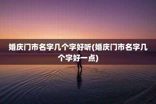 婚庆门市名字几个字好听(婚庆门市名字几个字好一点)