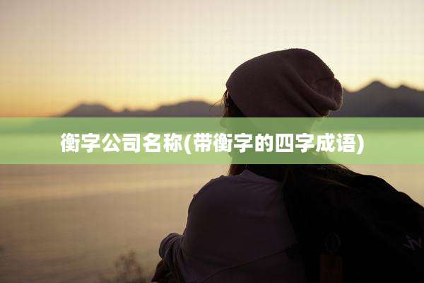 衡字公司名称(带衡字的四字成语)