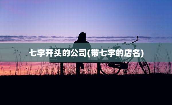 七字开头的公司(带七字的店名)