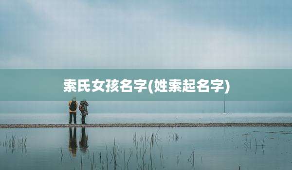 索氏女孩名字(姓索起名字)