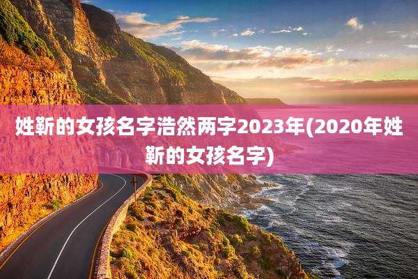 姓靳的女孩名字浩然两字2023年(2020年姓靳的女孩名字)