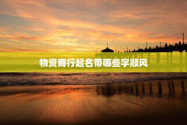 物资商行起名带哪些字顺风