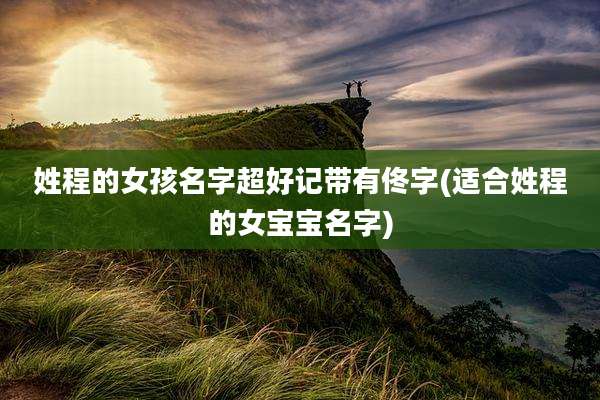 姓程的女孩名字超好记带有佟字(适合姓程的女宝宝名字)