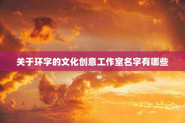 关于环字的文化创意工作室名字有哪些
