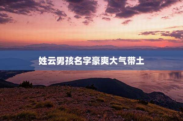 姓云男孩名字豪爽大气带土