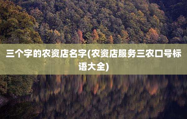三个字的农资店名字(农资店服务三农口号标语大全)