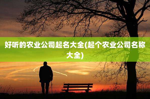 好听的农业公司起名大全(起个农业公司名称大全)