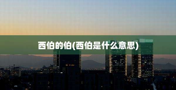 西伯的伯(西伯是什么意思)