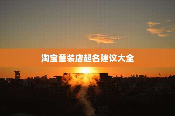 淘宝童装店起名建议大全