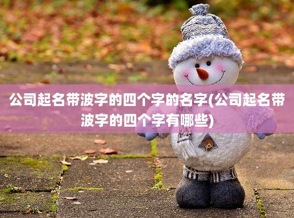 公司起名带波字的四个字的名字(公司起名带波字的四个字有哪些)