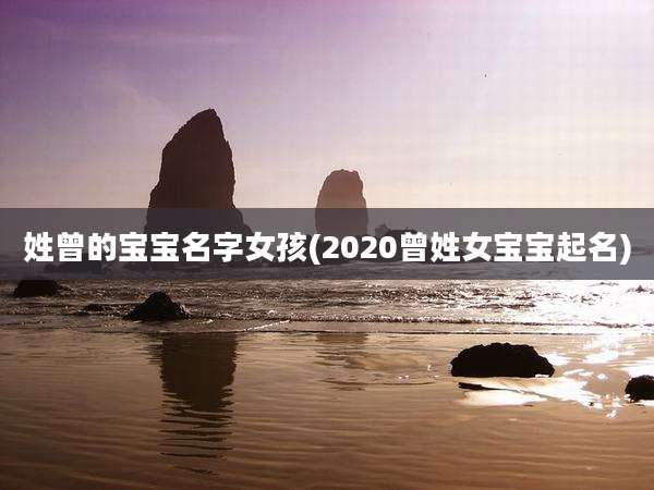 姓曾的宝宝名字女孩(2020曾姓女宝宝起名)