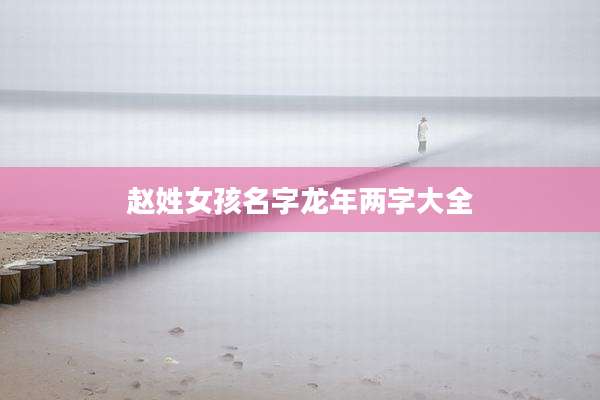 赵姓女孩名字龙年两字大全