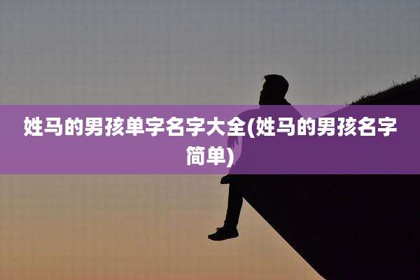 姓马的男孩单字名字大全(姓马的男孩名字简单)