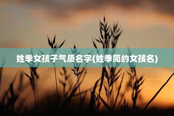 姓季女孩子气质名字(姓季简约女孩名)
