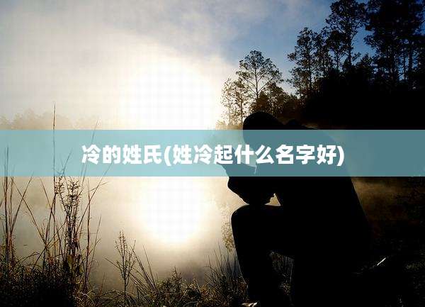 冷的姓氏(姓冷起什么名字好)