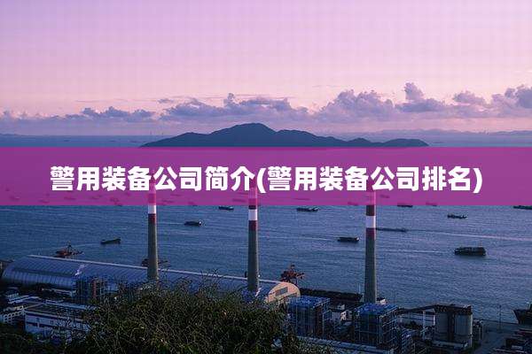 警用装备公司简介(警用装备公司排名)