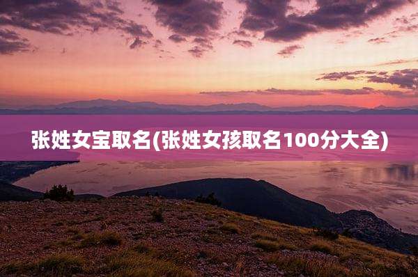 张姓女宝取名(张姓女孩取名100分大全)
