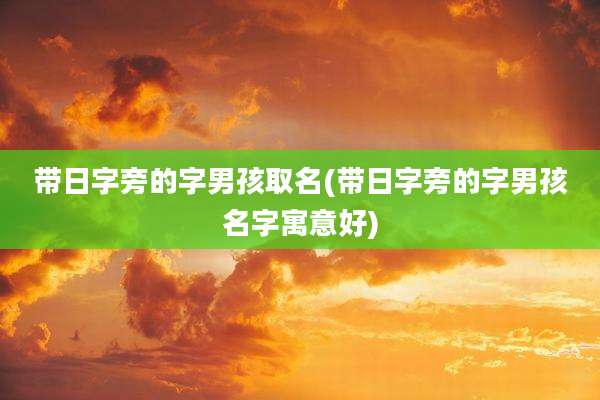 带日字旁的字男孩取名(带日字旁的字男孩名字寓意好)