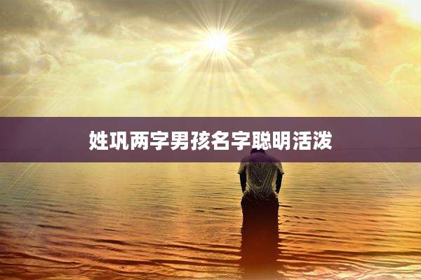 姓巩两字男孩名字聪明活泼
