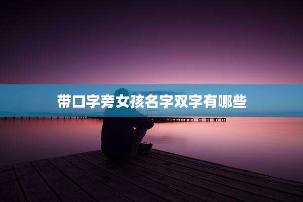带口字旁女孩名字双字有哪些