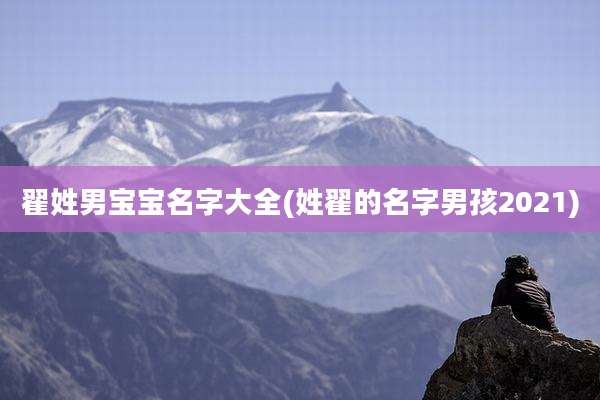 翟姓男宝宝名字大全(姓翟的名字男孩2021)