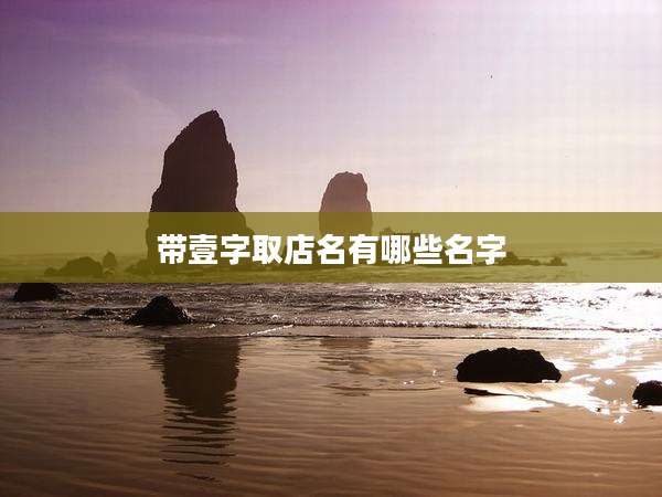 带壹字取店名有哪些名字