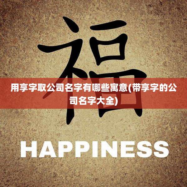 用享字取公司名字有哪些寓意(带享字的公司名字大全)