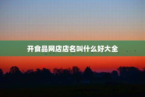 开食品网店店名叫什么好大全