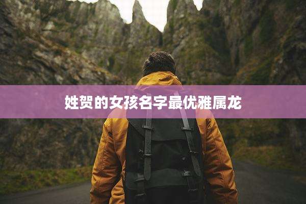 姓贺的女孩名字最优雅属龙
