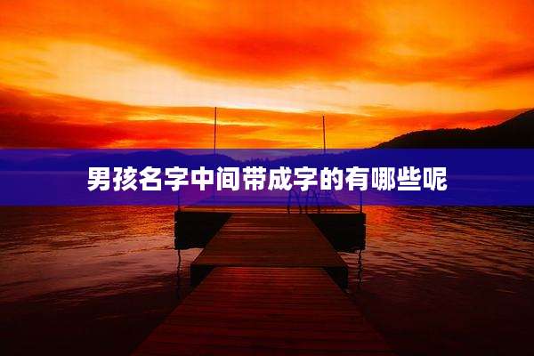 男孩名字中间带成字的有哪些呢