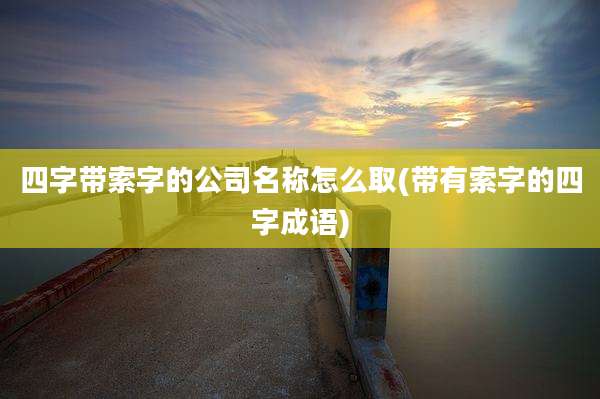 四字带索字的公司名称怎么取(带有索字的四字成语)