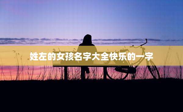 姓左的女孩名字大全快乐的一字
