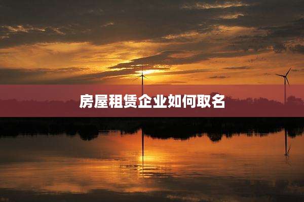 房屋租赁企业如何取名