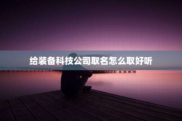给装备科技公司取名怎么取好听
