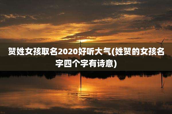 贺姓女孩取名2020好听大气(姓贺的女孩名字四个字有诗意)