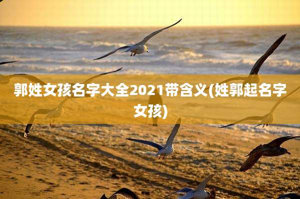 郭姓女孩名字大全2021带含义(姓郭起名字女孩)