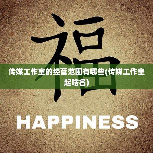 传媒工作室的经营范围有哪些(传媒工作室起啥名)