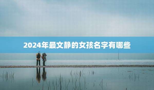 2024年最文静的女孩名字有哪些