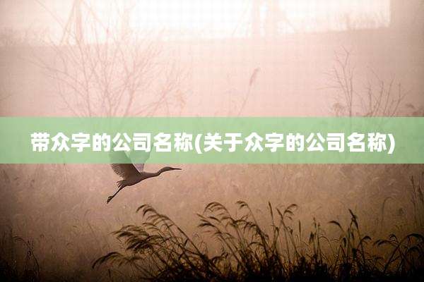 带众字的公司名称(关于众字的公司名称)