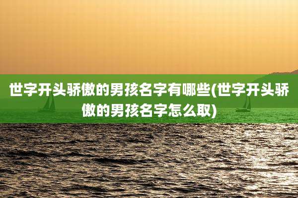 世字开头骄傲的男孩名字有哪些(世字开头骄傲的男孩名字怎么取)