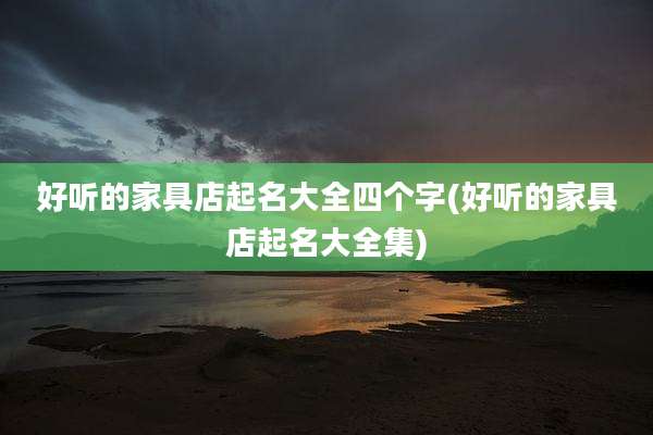 好听的家具店起名大全四个字(好听的家具店起名大全集)