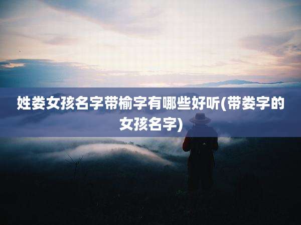 姓娄女孩名字带榆字有哪些好听(带娄字的女孩名字)