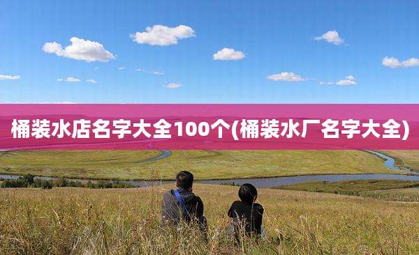 桶装水店名字大全100个(桶装水厂名字大全)