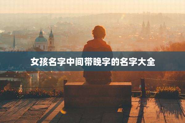 女孩名字中间带晚字的名字大全